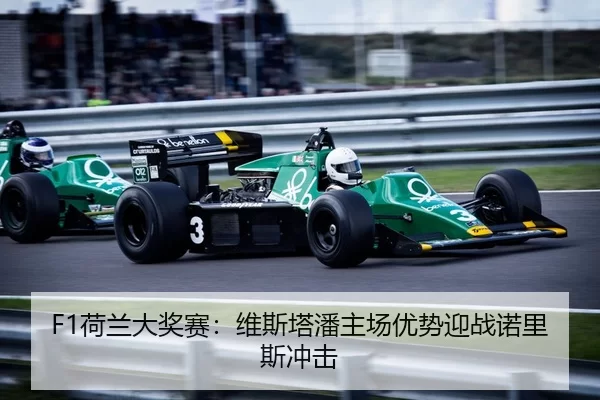 F1荷兰大奖赛：维斯塔潘主场优势迎战诺里斯冲击