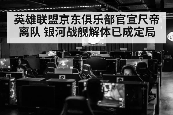 英雄联盟京东俱乐部官宣尺帝离队 银河战舰解体已成定局
