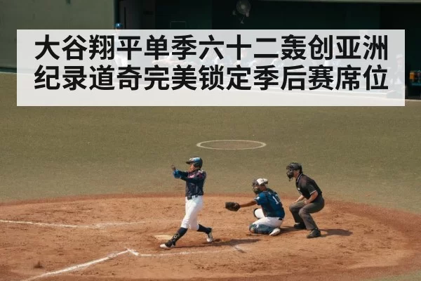 大谷翔平单季六十二轰创亚洲纪录道奇完美锁定季后赛席位