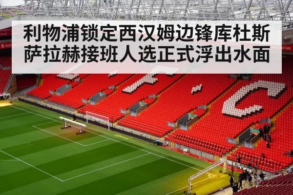利物浦锁定西汉姆边锋库杜斯萨拉赫接班人选正式浮出水面