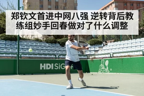 郑钦文首进中网八强 逆转背后教练组妙手回春做对了什么调整